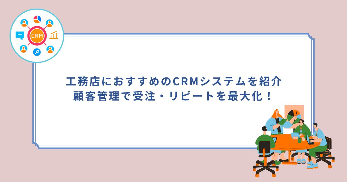 「工務店におすすめのCRMシステムを紹介｜顧客管理で受注・リピートを最大化！」のサムネイル