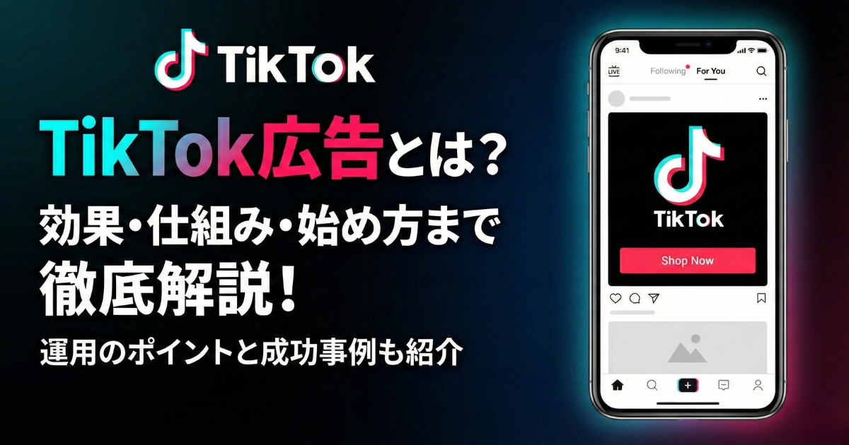 TikTok広告とは？効果・仕組み・始め方まで徹底解説！運用のポイントと成功事例も紹介のサムネイル